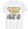 I Just Really Love Pierogi, Ok? Funny Polish Pierogi T-Shirt