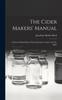 Книга The Cider Makers' Manual : A Practical Hand-book, Which Embodies Treatises On The Apple