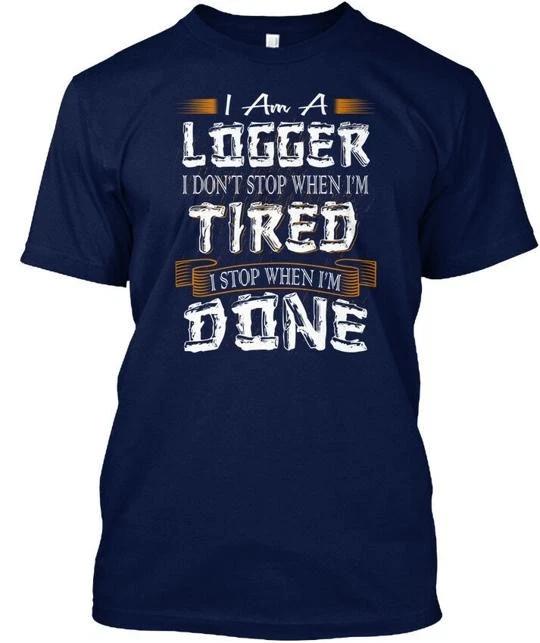 Logger I Stop When Im Done Am A Dont Tired T shirt Made in USA Size S to 5XL