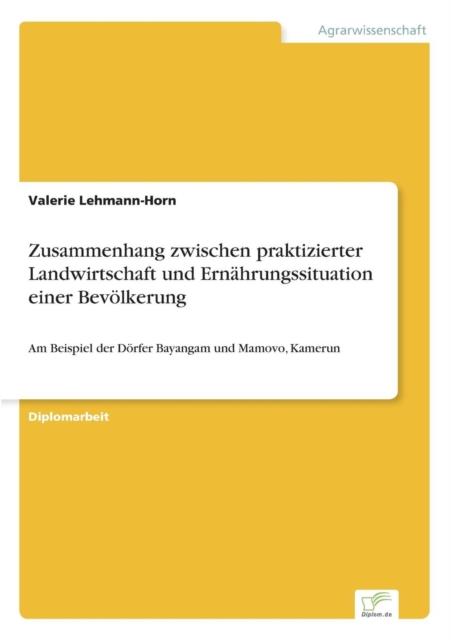The Zusammenhang Zwischen Praktizierter Landwirtschaft Und Ernahrungssituation Einer Bevolkerung : Am Beispiel Der Dorfer Bayangam Und Mamovo, Kamerun Book