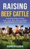 Книга Raising Beef Cattle : An Essential Guide To Raising Cows, Calves, Bulls, Steers and Heifers In Your Backyard or On a Small Farm