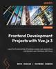 Книга Frontend Development Projects with Vue.js 3 : Learn the Fundamentals of Building Scalable Web Applications and Dynamic User Interfaces with Vue.js