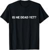 Is He Vintage Dead Yet Funny Dark Humor Gifts T-Shirt