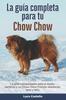 Книга La Guia Completa Para Tu Chow Chow : La Guia Indispensable Para El Dueno Perfecto Y Un Chow Chow Obediente, Sano Y Feliz.