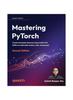Книга Mastering Pytorch : Build Powerful Deep Learning Architectures Using Advanced PyTorch Features