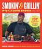 Книга Smokin' and Grillin' with Aaron Brown : More Than 100 Spectacular Recipes for Cooking Outdoors