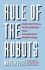 The Rule of the Robots : How Artificial Intelligence Will Transform Everything Book