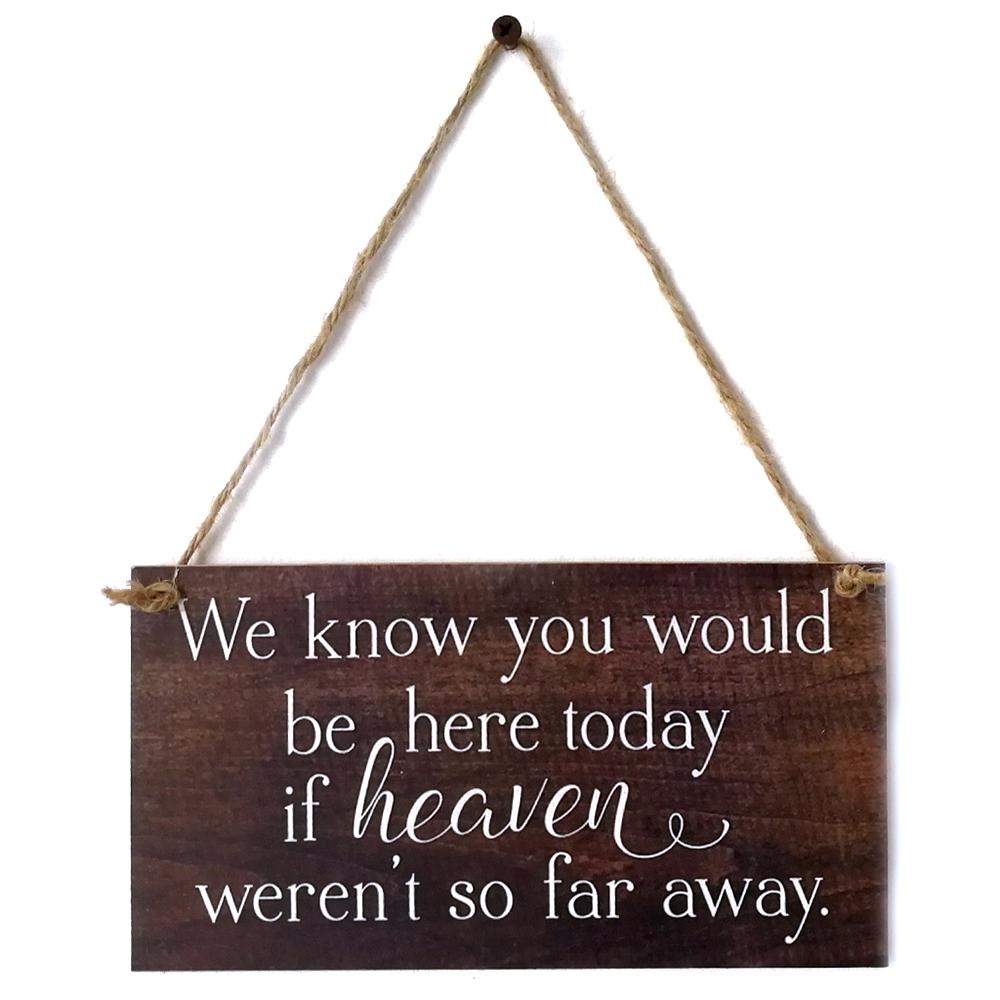 We Know You Would Be Here Today If Heaven Wasn't So Far Away Solid Memorial Wooden Sign Handmade