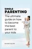 Книга Single Parenting : The Ultimate Guide On How To Become the Best Parent To Your Kids.