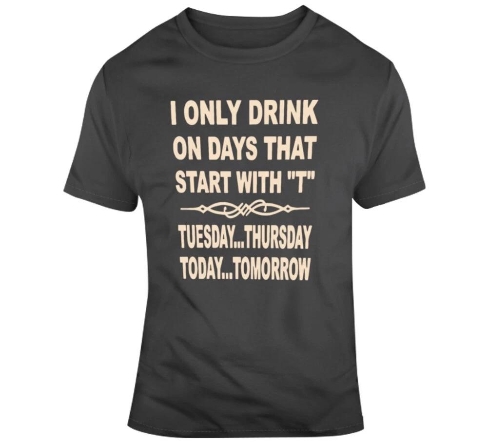 I Only Drink On Days That Start With T T Shirt