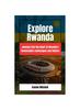 Книга Explore Rwanda : Explore Rwanda: Journey Into the Heart of Rwanda's Remarkable Landscapes and Culture