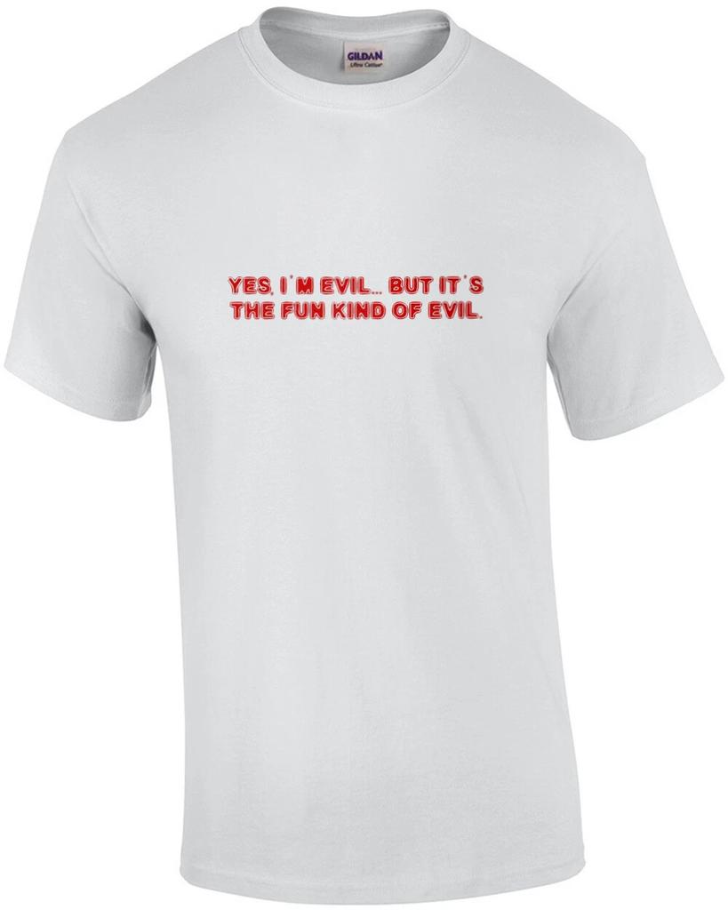 YES, I'M EVIL... BUT IT'S THE FUN KIND OF EVIL. Shirt