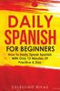 The Daily Spanish For Beginners : How To Easily Speak Spanish With Only 12 Minutes Of Practice A Day Book