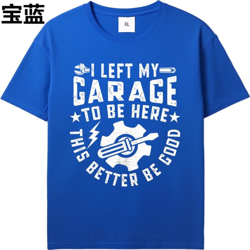 Comfortable Teeshirts Male Oneck Tshirt Fashion I Left My Garage To Be Here This Better Be Good Minimalist For Unisex Teeshirt