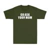 Go Ask Your Mom Funny Sarcastic Rude Adult Joke Unisexs Tshirt