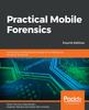 Книга Practical Mobile Forensics : Forensically Investigate and Analyze iOS, Android, and Windows 10 Devices, 4th Edition
