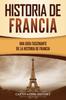 Книга Historia De Francia : Una Guia Fascinante De La Historia De Francia