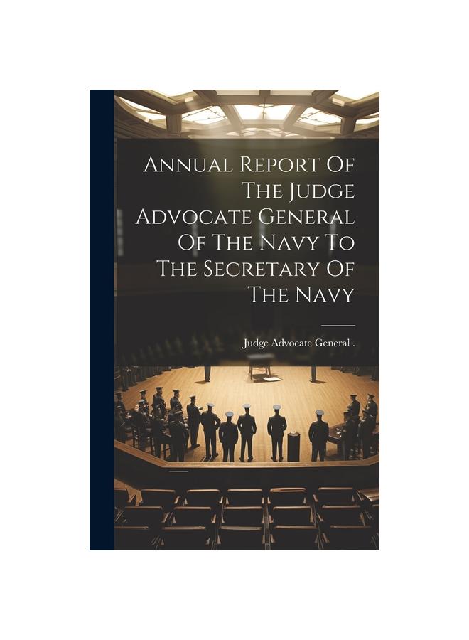 The Annual Report Of The Judge Advocate General Of The Navy To The Secretary Of The Navy Book