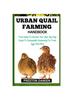 Книга Urban Quail Farming Handbook : From Hatch To Harvest: Your Step-By-Step Guide To Sustainable Husbandry For Fresh Eggs And Meat