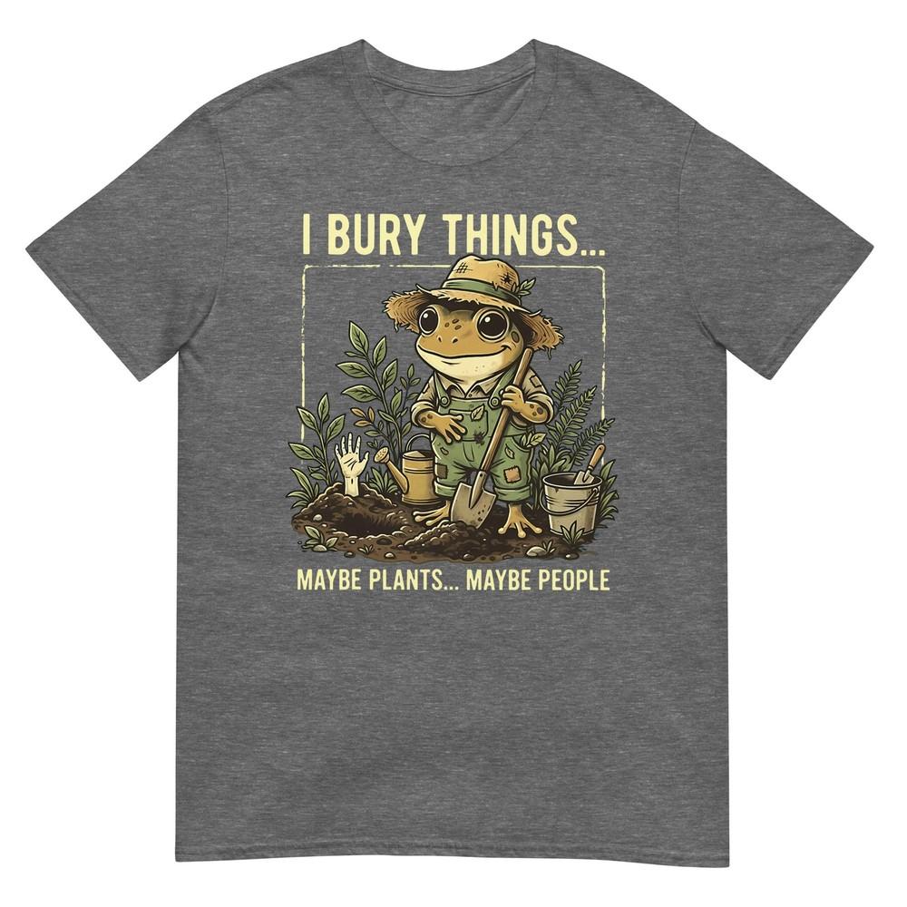 I Bury Things Maybe Plants Maybe People Frog Gardening TShirt