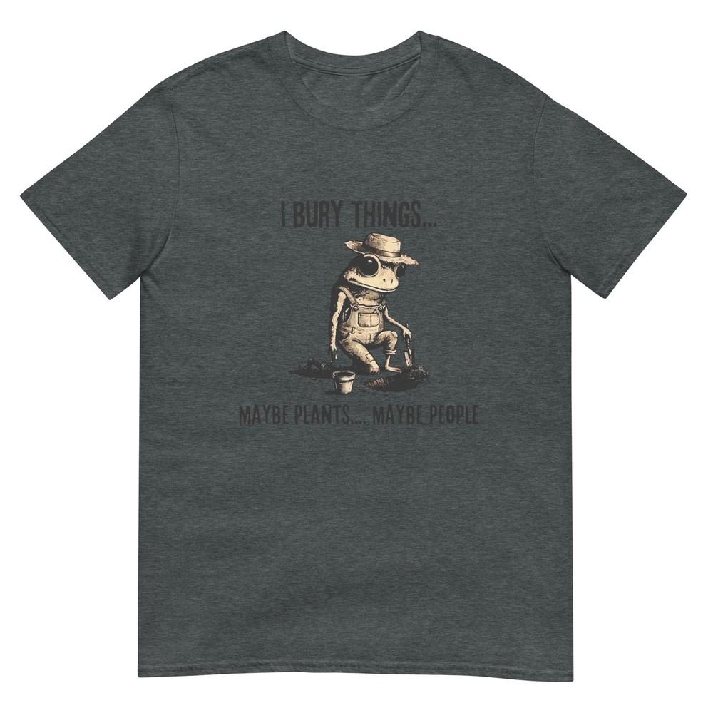 I Bury Things Maybe Plants Maybe People TShirt