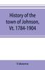 Книга History of the Town of Johnson, Vt. 1784-1904