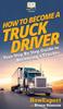 Книга How To Become a Truck Driver : Your Step-By-Step Guide To Becoming a Trucker