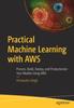 The Practical Machine Learning with AWS : Process, Build, Deploy, and Productionize Your Models Using AWS Book