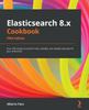Книга Elasticsearch 8.x Cookbook : Over 180 Recipes To Perform Fast, Scalable, and Reliable Searches for Your Enterprise