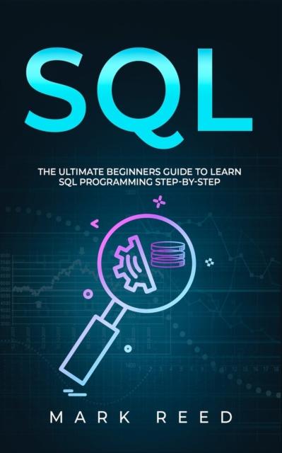 The SQL : The Ultimate Beginner's Guide To Learn SQL Programming Step-by-Step Book
