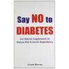 Say No to Diabetes: Use Natural Supplements To Reduce Risk & Insulin Dependency