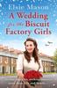 The A Wedding for the Biscuit Factory Girls : A Hopeful and Uplifting Saga To Curl Up with This Christmas Book