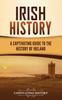 The Irish History : A Captivating Guide To the History of Ireland Book