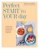 The The Perfect Start To Your Day : Nourishing & Indulgent Recipes for Breakfast and Brunch Book