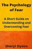 The The Psychology of Fear : A Short Guide On Understanding and Overcoming Fear Book