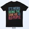 It's Weird Being The Same Age As Old People T-Shirt