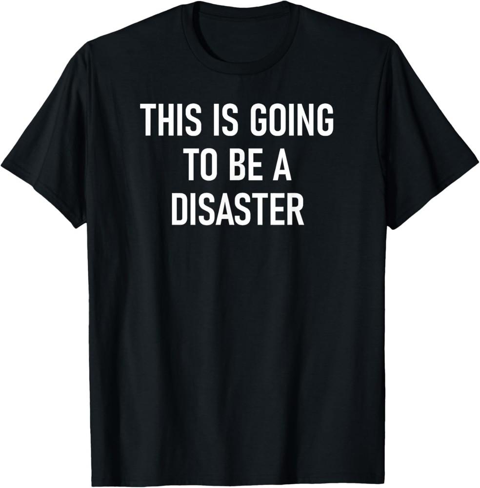 This Is Going To Be A Disaster, Funny, Jokes, Sarcastic T-Shirt Unisex T-Shirt
