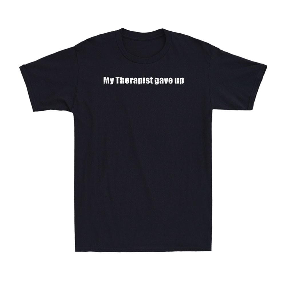 My Therapist Gave Up Funny Adult Sarcastic Joke Unisexs Tshirt