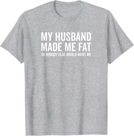 My Husband Made Me Fat So Nobody Else Would Want Me Funny T-Shirt Y2k Men's Fashion Sarcastic Joke Saying Tee Novelty Top Gift