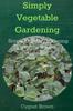 Книга Simply Vegetable Gardening-Simple Organic Gardening Tips for the Beginning Gardener