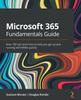 Microsoft 365 Fundamentals Guide : Over 100 Tips and Tricks To Help You Get Up and Running with M365 Quickly