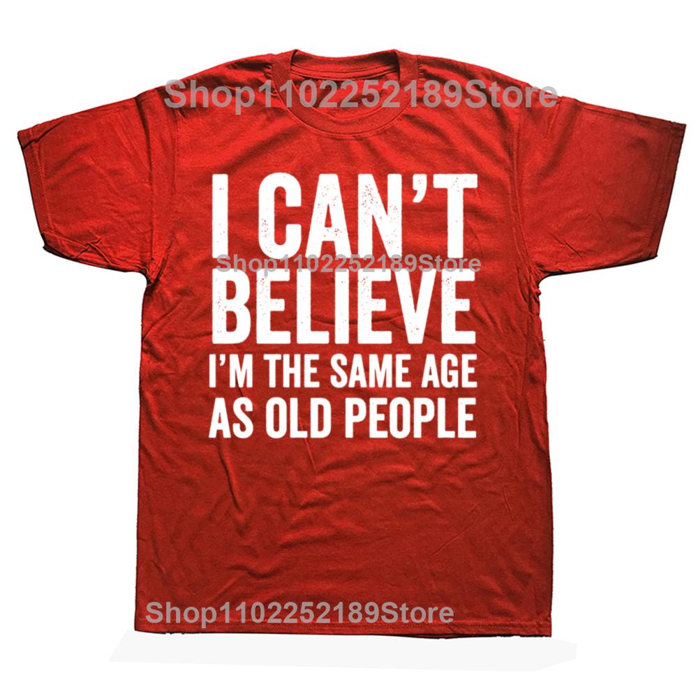 Funny I Can't Believe I'm The Same Age As Old People Graphic T-shirts Men Casual Tshirt 100% Cotton Loose Oversized T Shirt