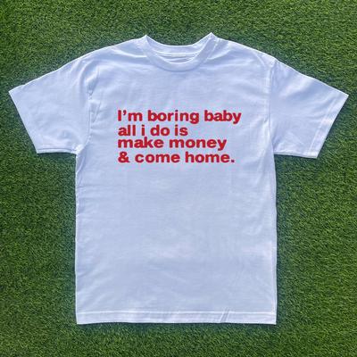 Im Boring Baby, All I Do Is Make Money & Come Home T-shirt