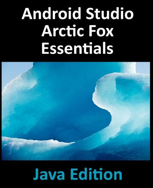 The Android Studio Arctic Fox Essentials - Java Edition : Developing Android Apps Using Android Studio 2020.31 and Java Book