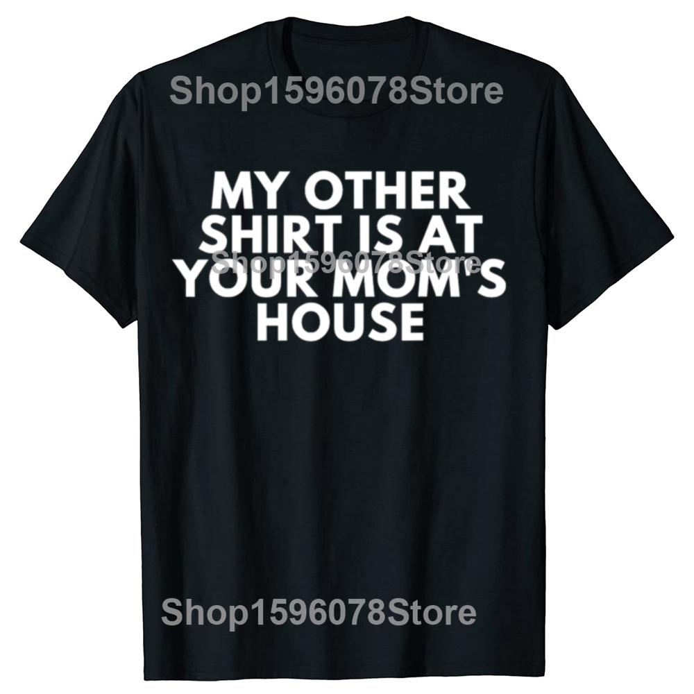 Funny My Other Shirt Is At Your Moms House T Shirts Men Cotton Humor Streetwear Tee Shirt Short Sleeve Unisex Loose Clothing