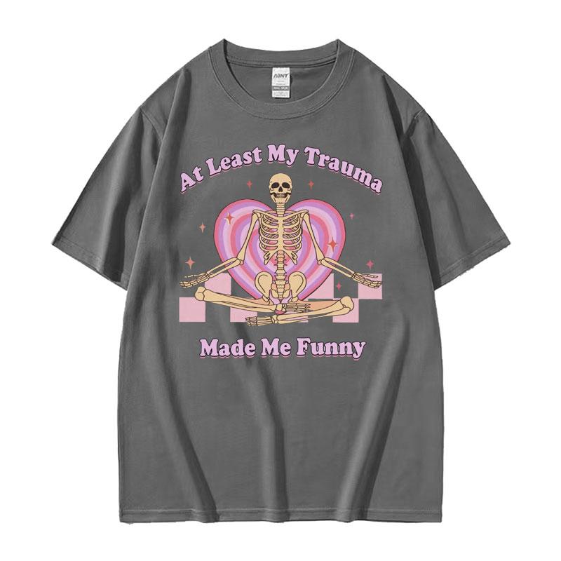 At Least My Trauma Made Me Funny T Shirts Harajuku Skeleton Clothing Meme Tshirt Men Women Gothic Oversized Cotton T Shirt Tops