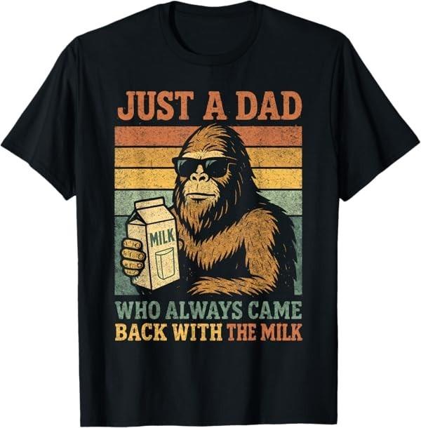 Bigfoot Papa, Just A Dad Who Always Came Back with The Milk T-Shirt