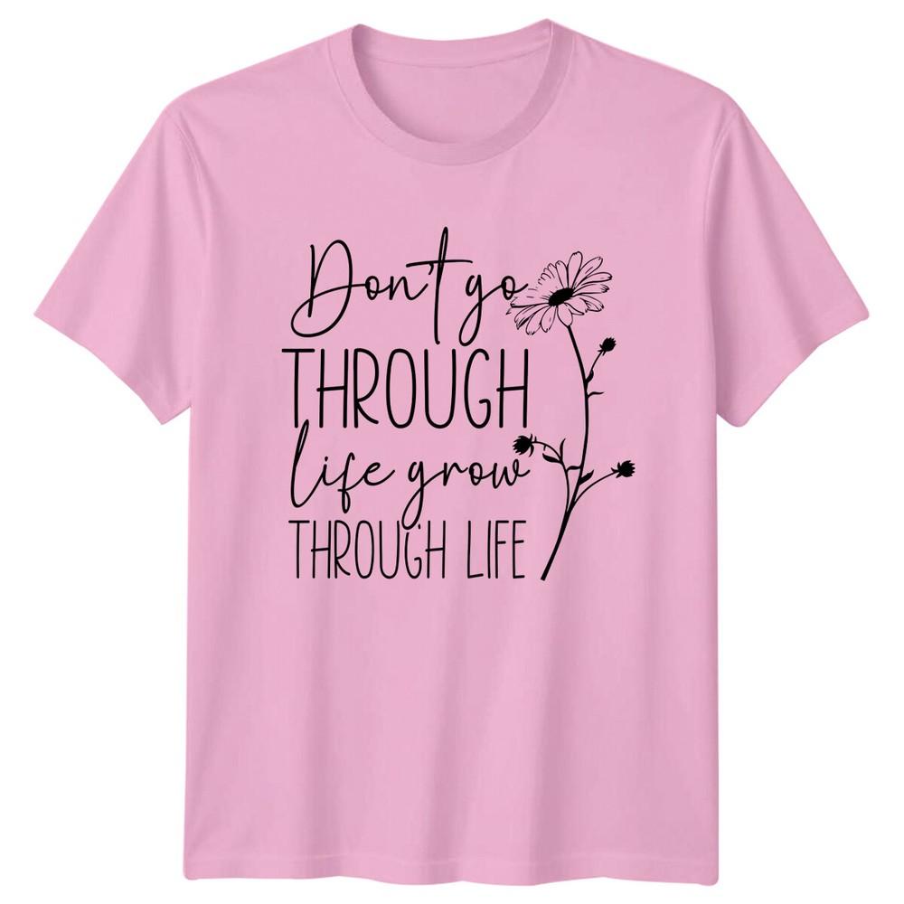 Dont Go Through Life Grow Through Life Daisy Flower TShirt