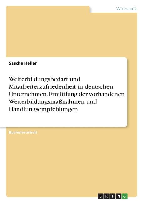 The Weiterbildungsbedarf Und Mitarbeiterzufriedenheit In Deutschen Unternehmen. Ermittlung Der Vorhandenen Weiterbildungsmaßnahmen Und Handlungsempfehlung Book
