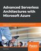 Книга Advanced Serverless Architectures with Microsoft Azure : Design Complex Serverless Systems Quickly with the Scalability and Benefits of Azure